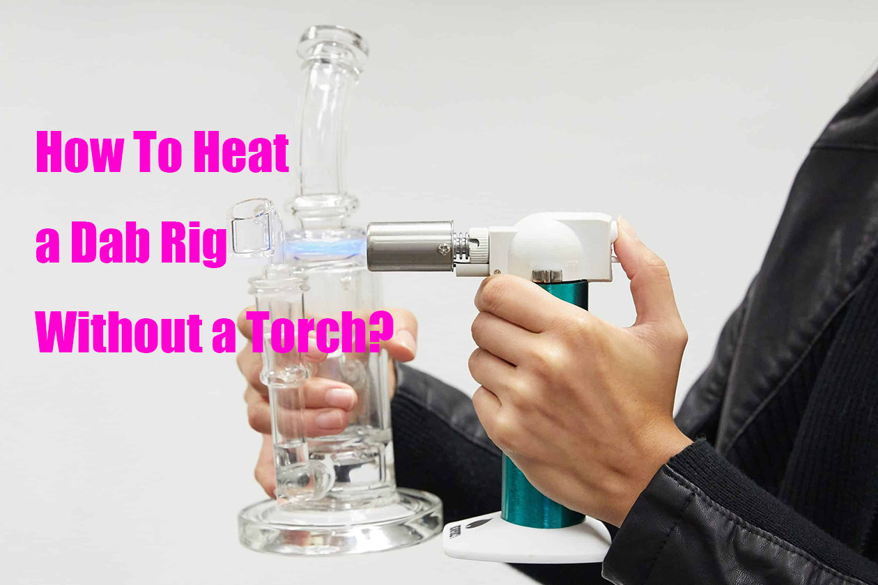 How To Heat a Dab Rig Without a Torch? LOOKAH